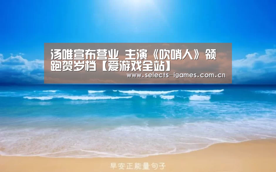 汤唯宣布营业 主演《吹哨人》领跑贺岁档【爱游戏全站】